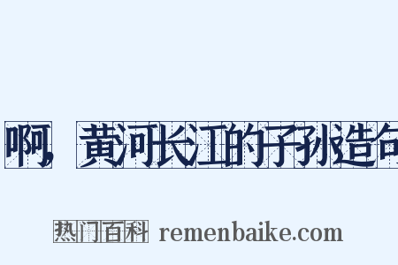 啊，黄河长江的子孙造句是什么意思的图片